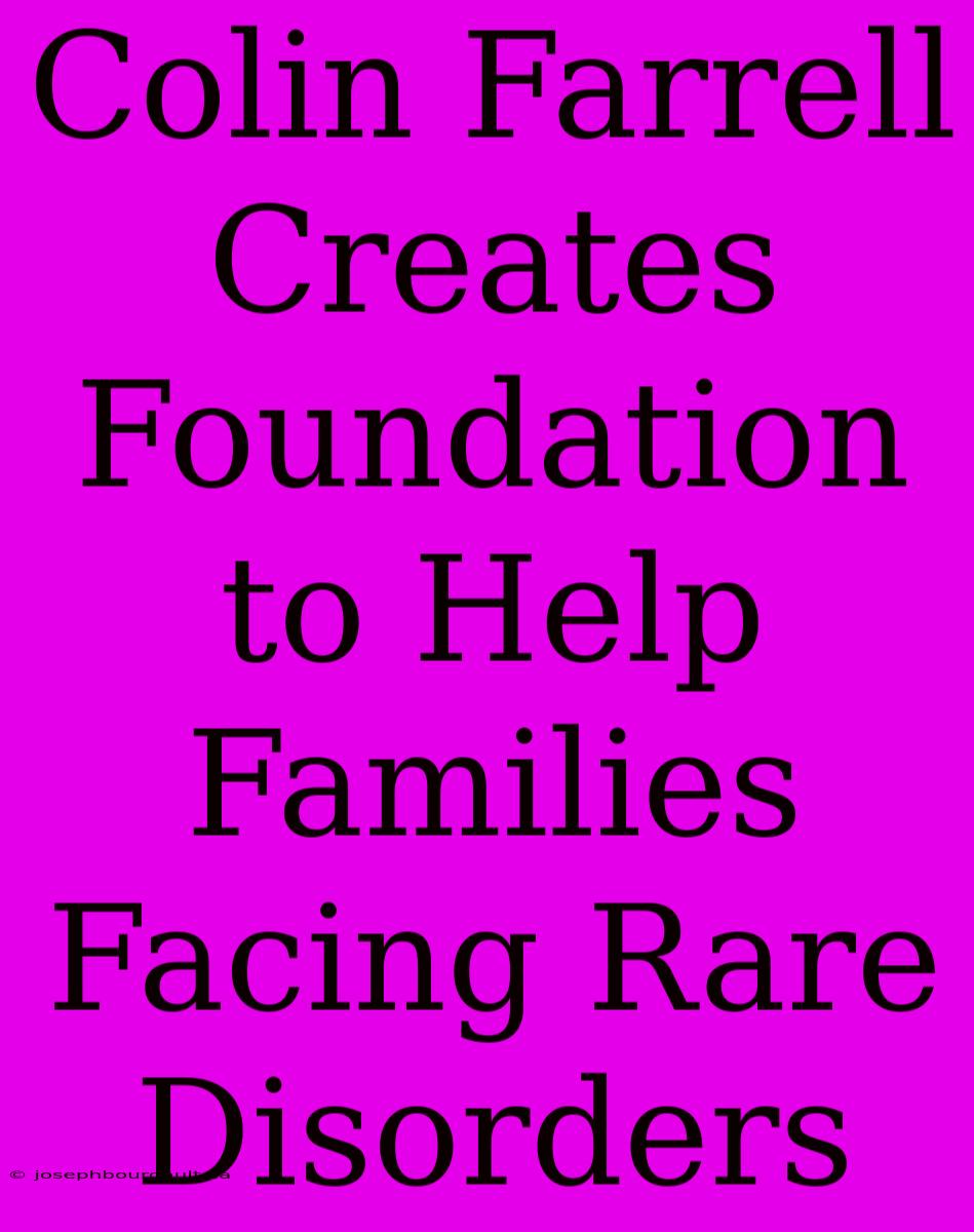 Colin Farrell Creates Foundation To Help Families Facing Rare Disorders