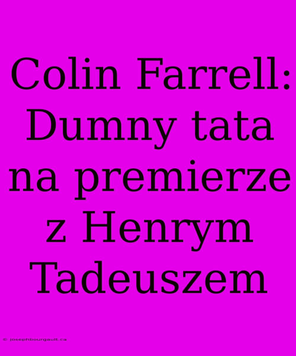 Colin Farrell: Dumny Tata Na Premierze Z Henrym Tadeuszem