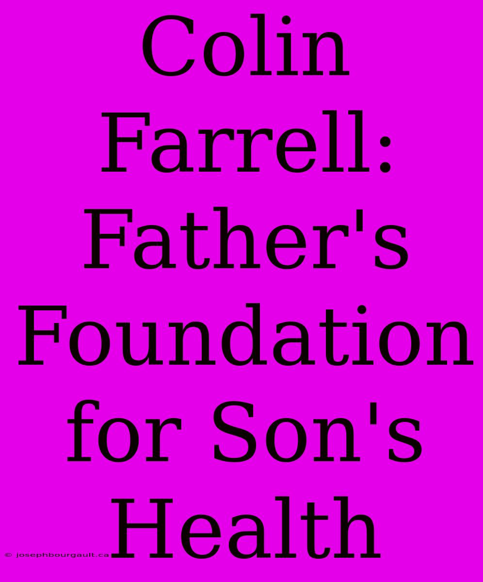 Colin Farrell: Father's Foundation For Son's Health