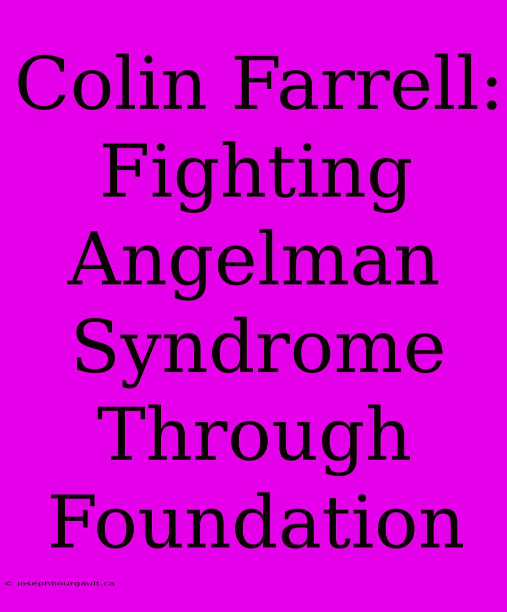 Colin Farrell: Fighting Angelman Syndrome Through Foundation