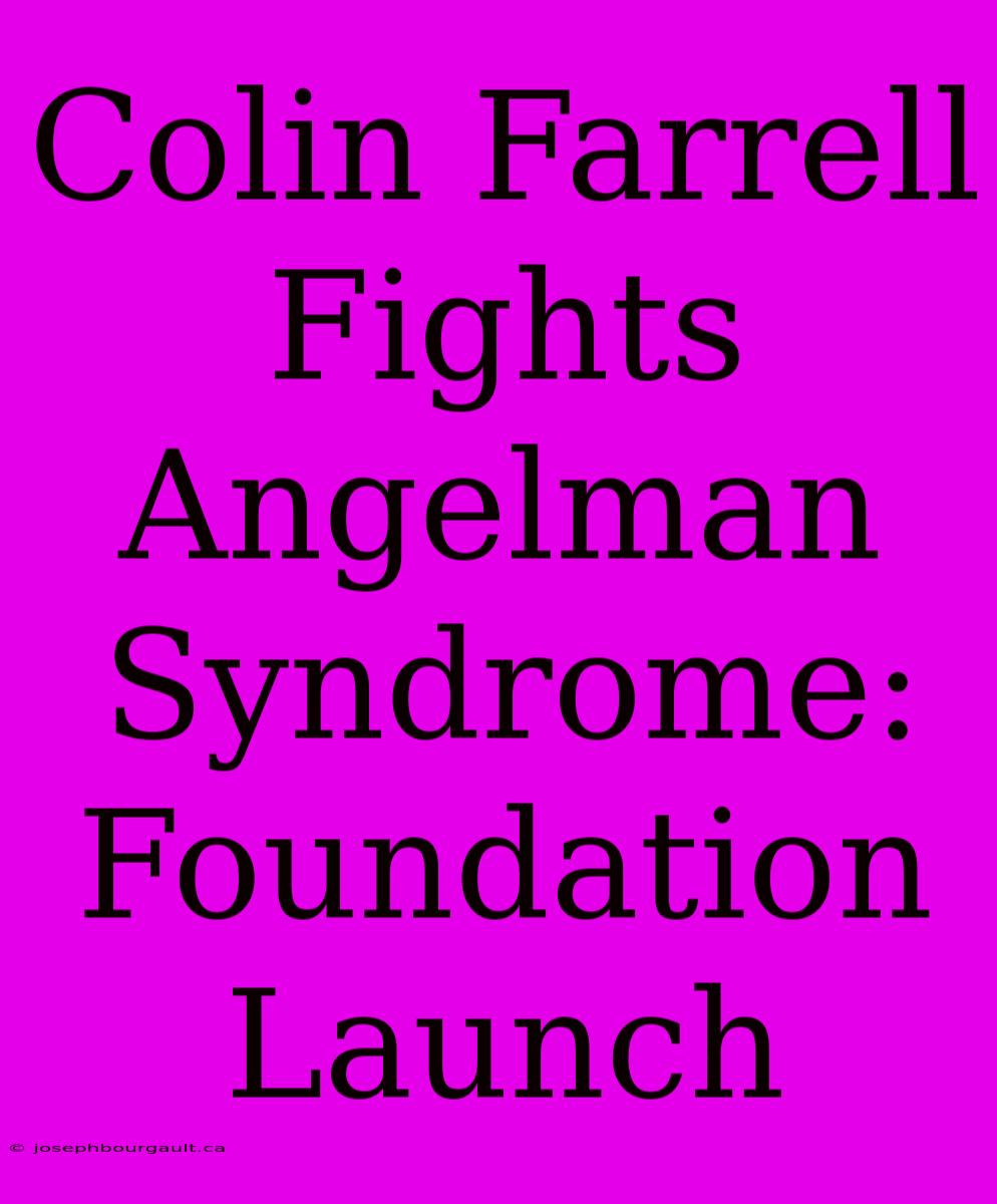 Colin Farrell Fights Angelman Syndrome: Foundation Launch