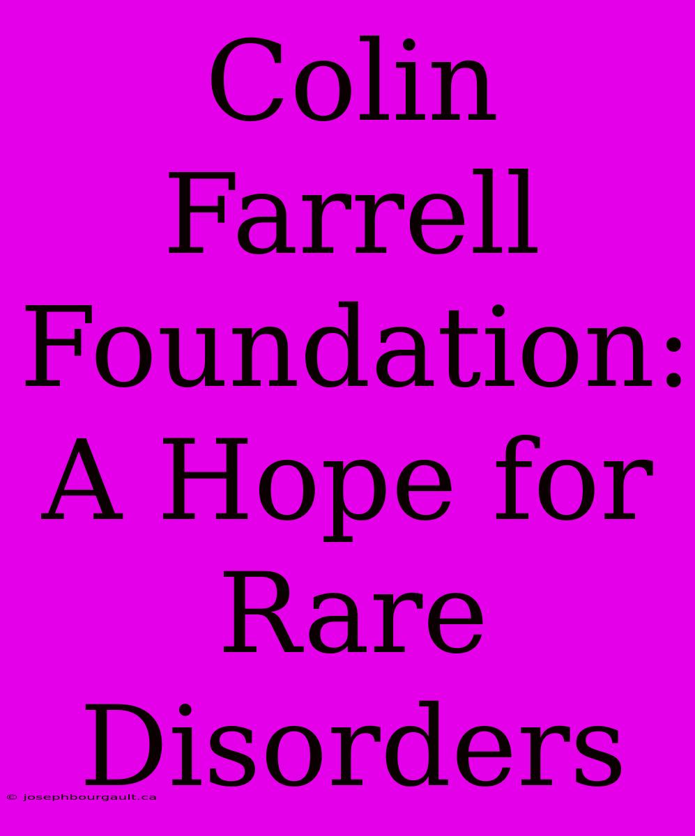 Colin Farrell Foundation: A Hope For Rare Disorders