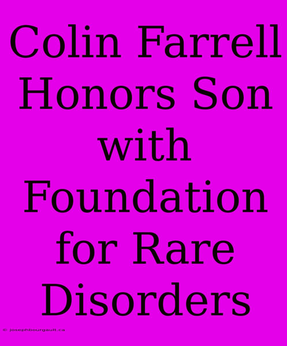 Colin Farrell Honors Son With Foundation For Rare Disorders