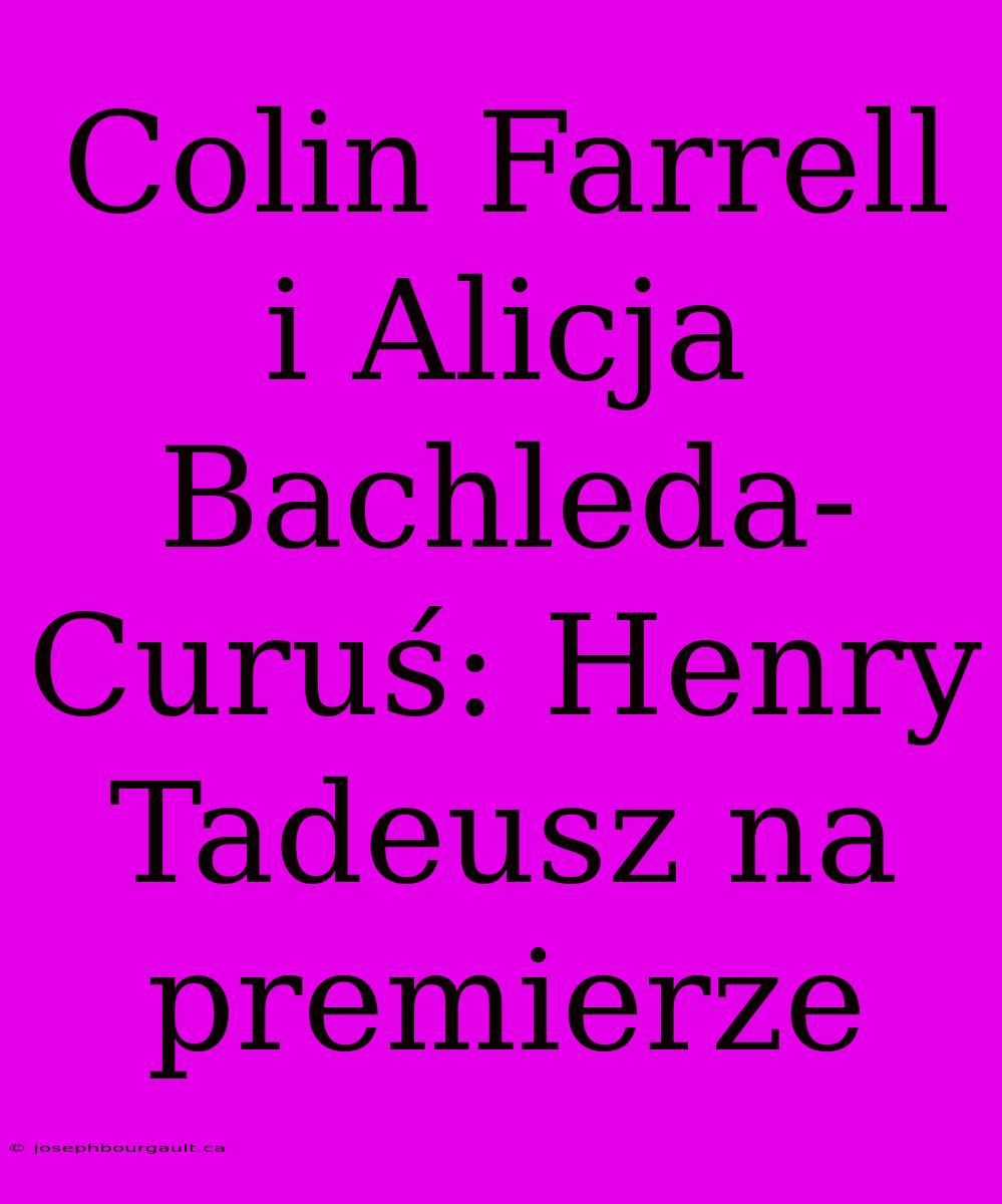 Colin Farrell I Alicja Bachleda-Curuś: Henry Tadeusz Na Premierze