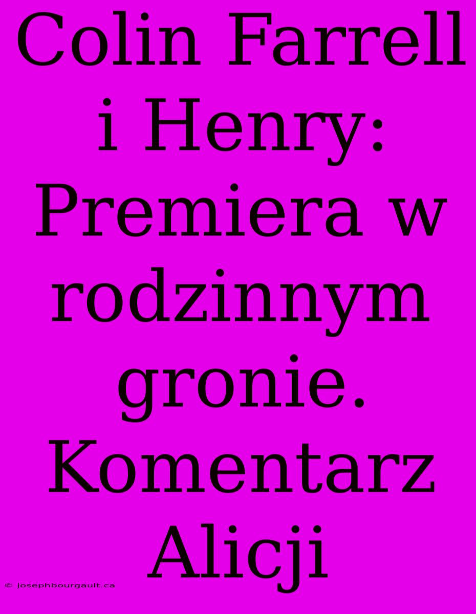 Colin Farrell I Henry: Premiera W Rodzinnym Gronie. Komentarz Alicji