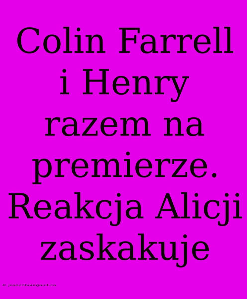 Colin Farrell I Henry Razem Na Premierze. Reakcja Alicji Zaskakuje