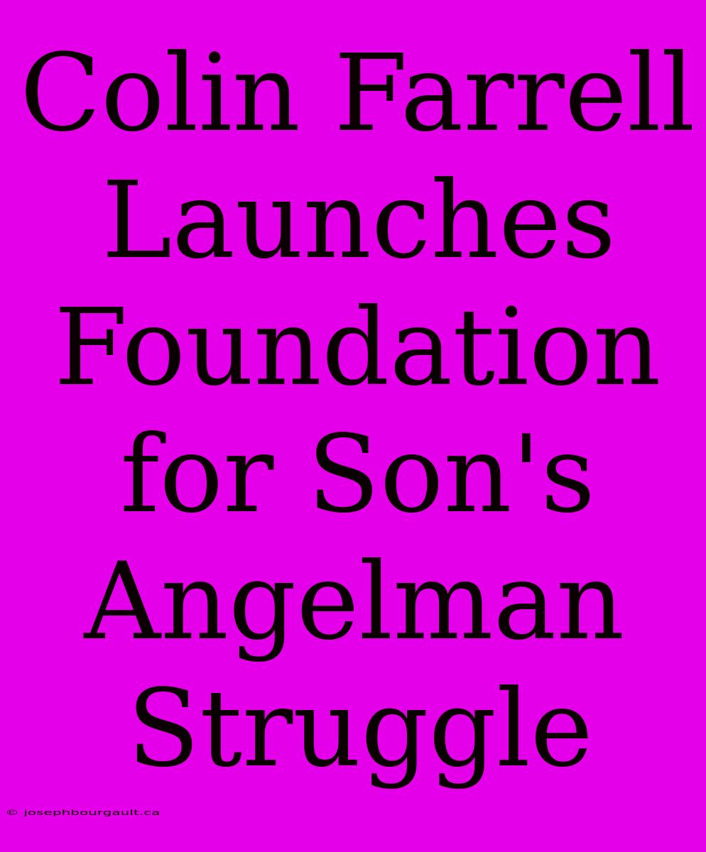 Colin Farrell Launches Foundation For Son's Angelman Struggle