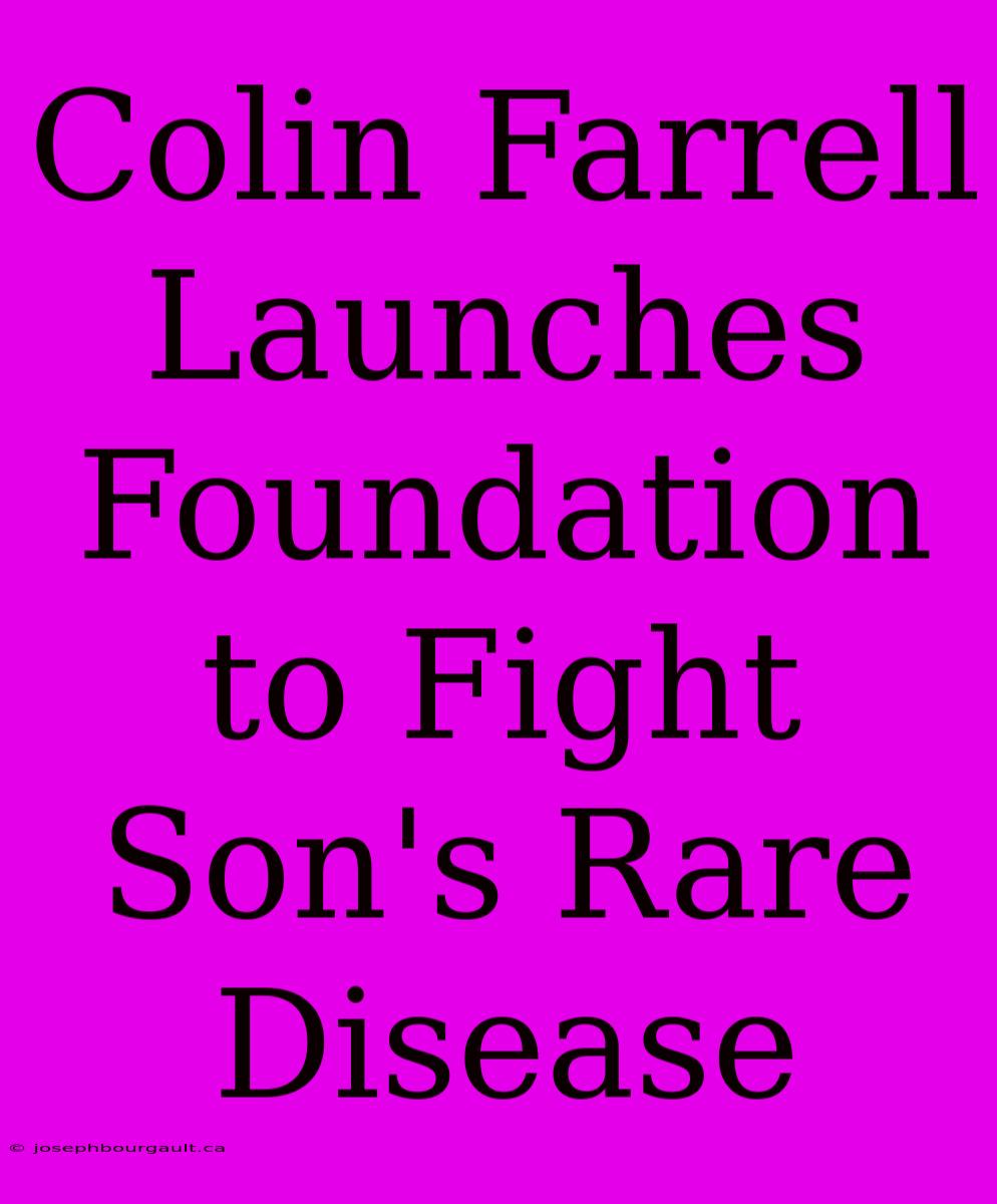 Colin Farrell Launches Foundation To Fight Son's Rare Disease