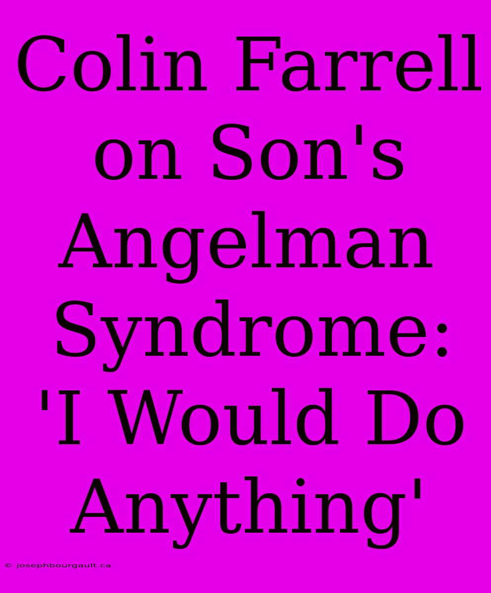 Colin Farrell On Son's Angelman Syndrome: 'I Would Do Anything'