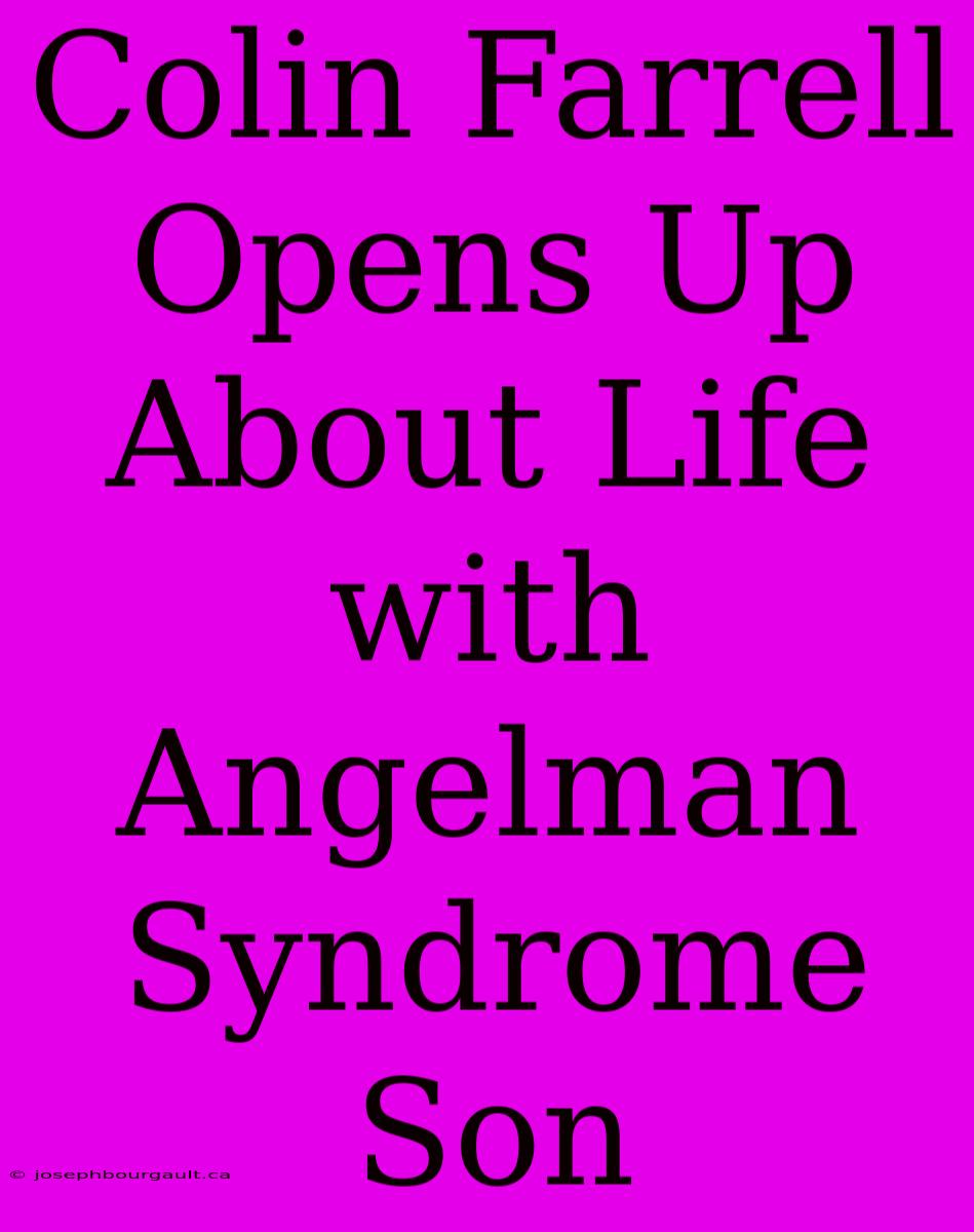 Colin Farrell Opens Up About Life With Angelman Syndrome Son