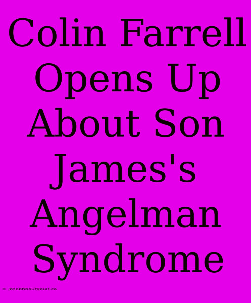 Colin Farrell Opens Up About Son James's Angelman Syndrome