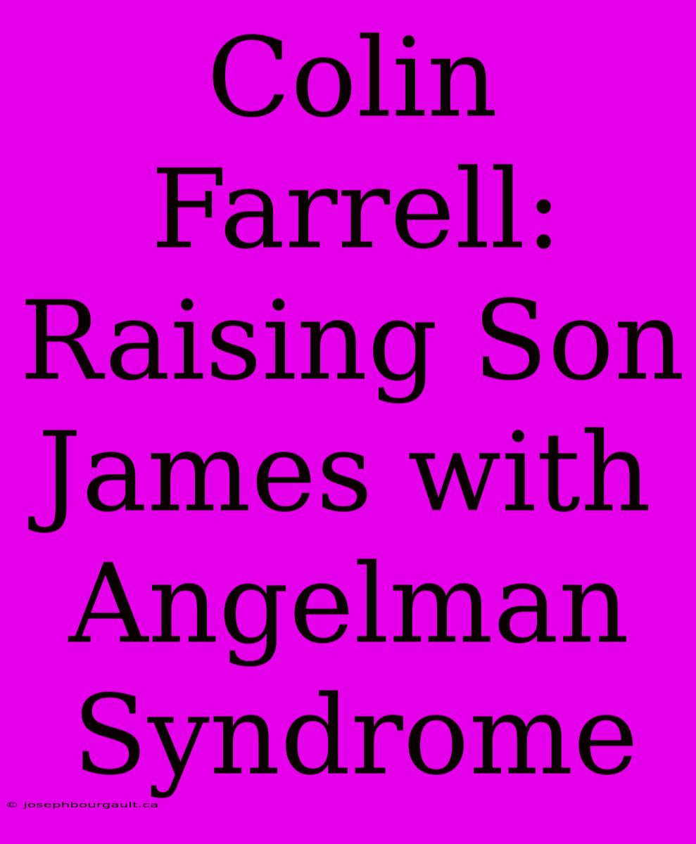 Colin Farrell: Raising Son James With Angelman Syndrome