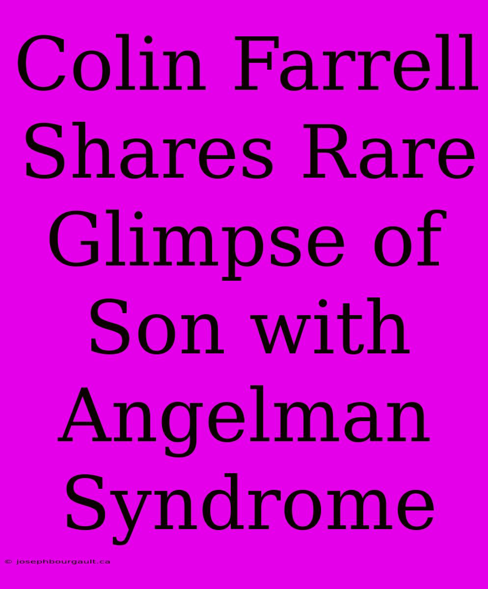 Colin Farrell Shares Rare Glimpse Of Son With Angelman Syndrome