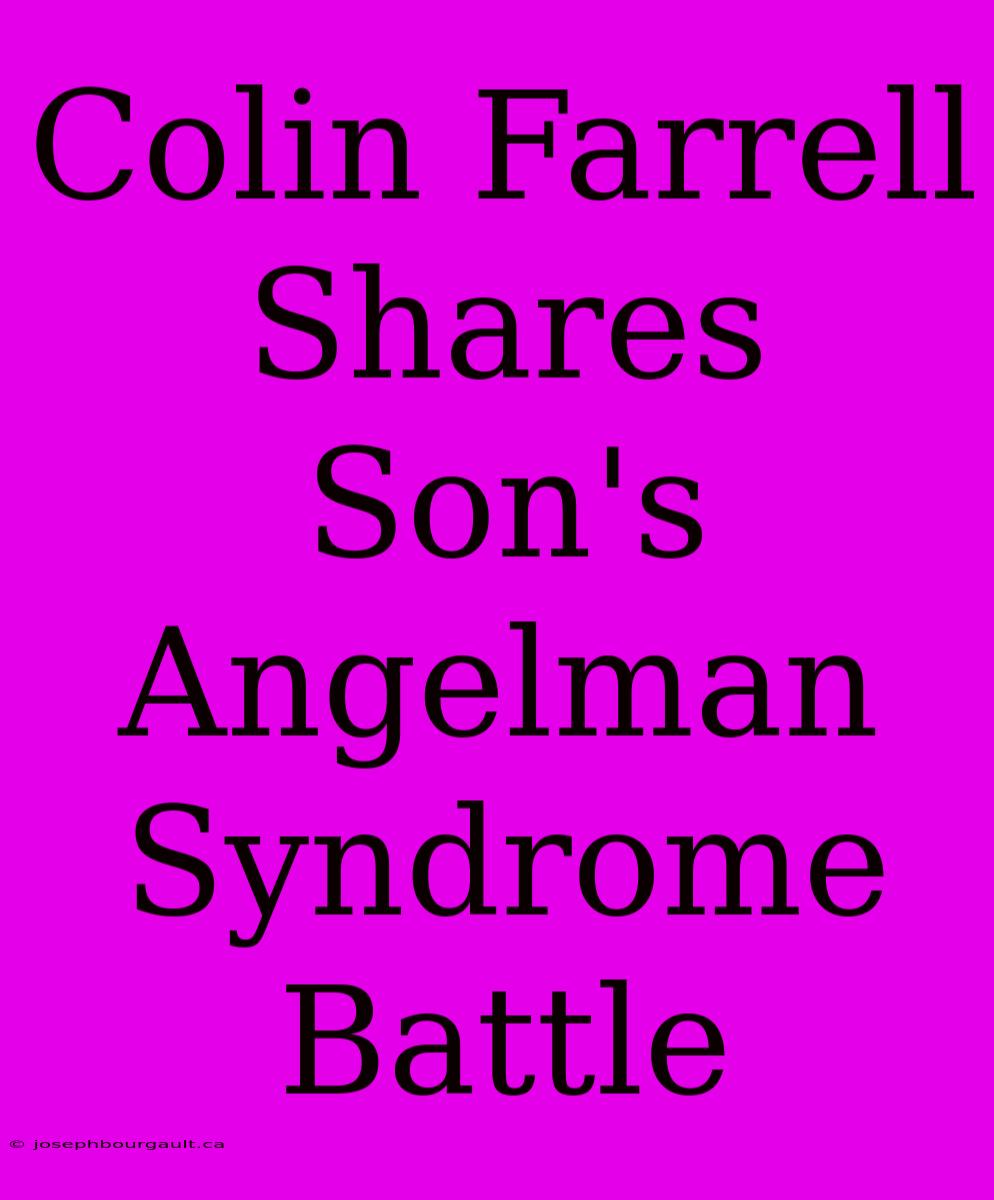 Colin Farrell Shares Son's Angelman Syndrome Battle