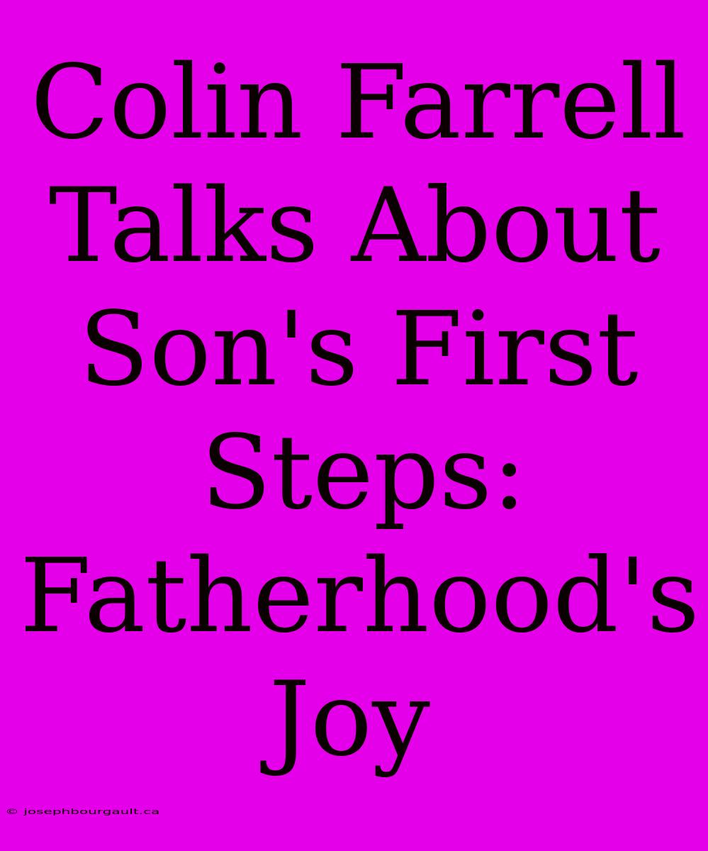 Colin Farrell Talks About Son's First Steps: Fatherhood's Joy