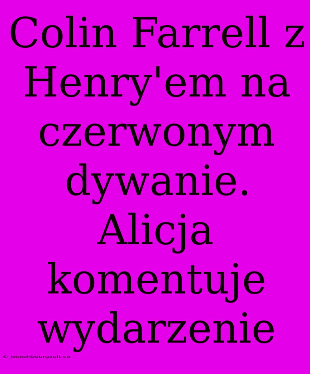 Colin Farrell Z Henry'em Na Czerwonym Dywanie. Alicja Komentuje Wydarzenie