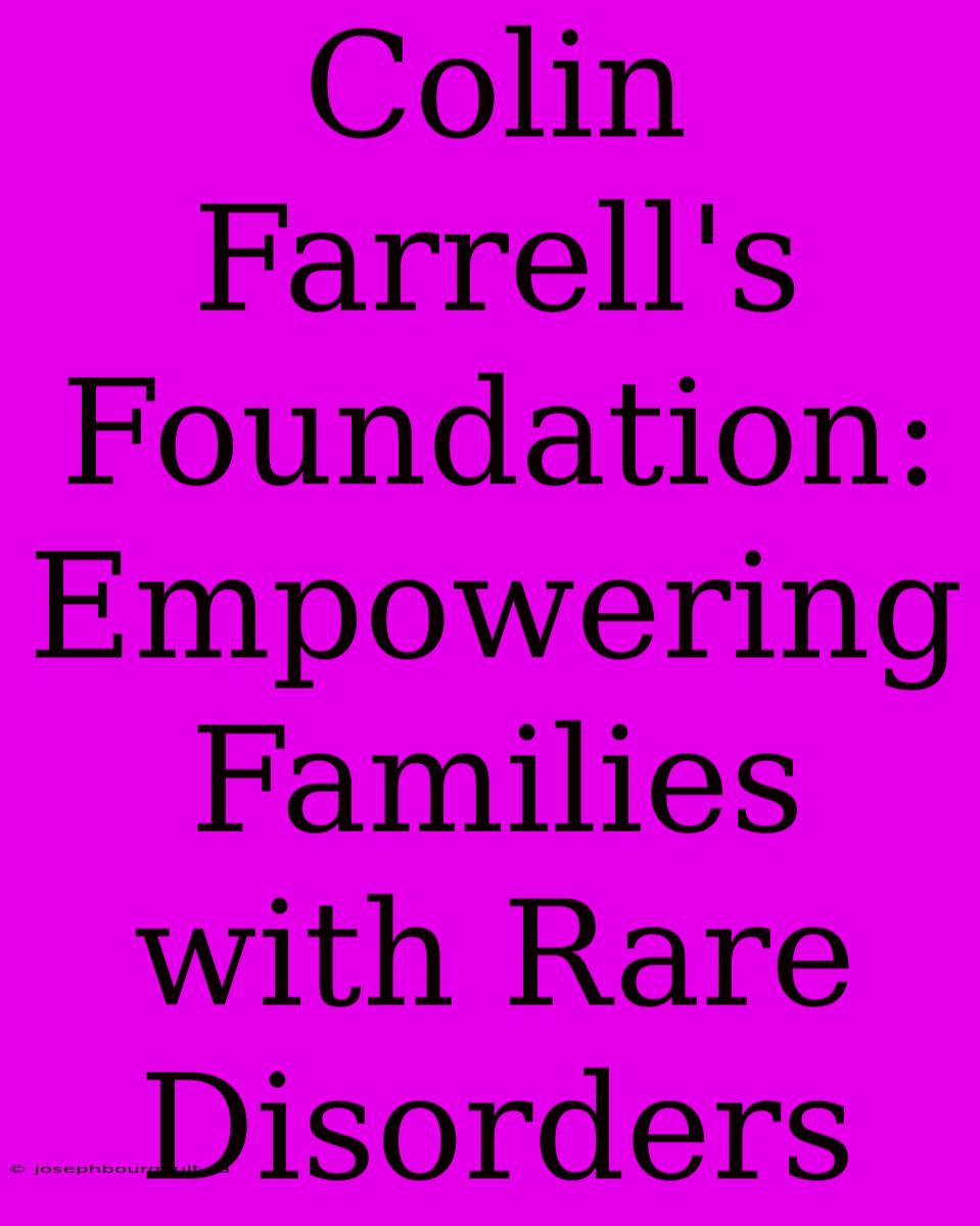 Colin Farrell's Foundation: Empowering Families With Rare Disorders