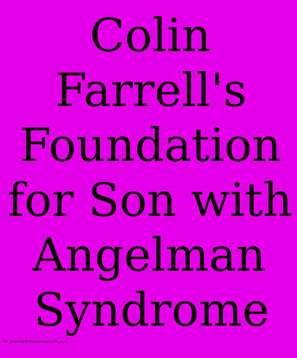 Colin Farrell's Foundation For Son With Angelman Syndrome