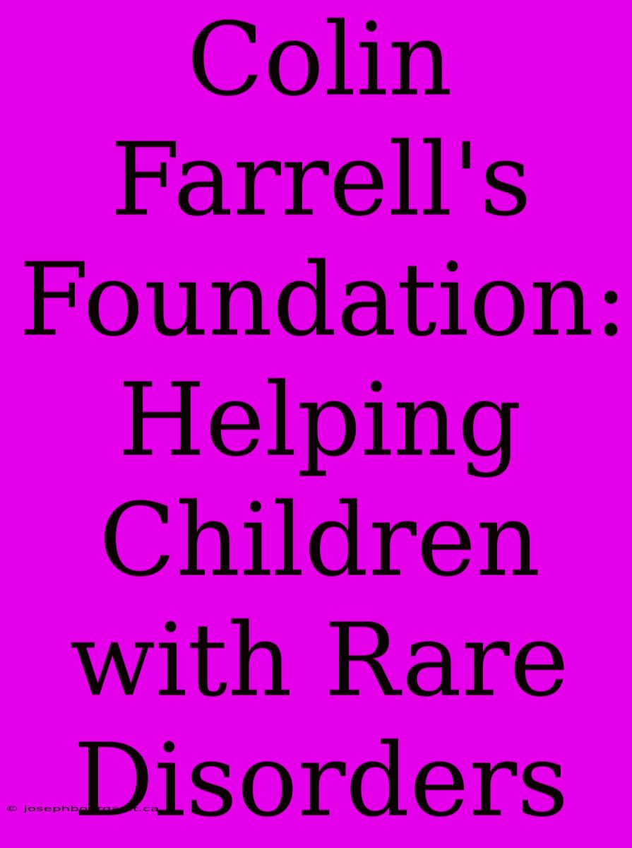 Colin Farrell's Foundation: Helping Children With Rare Disorders