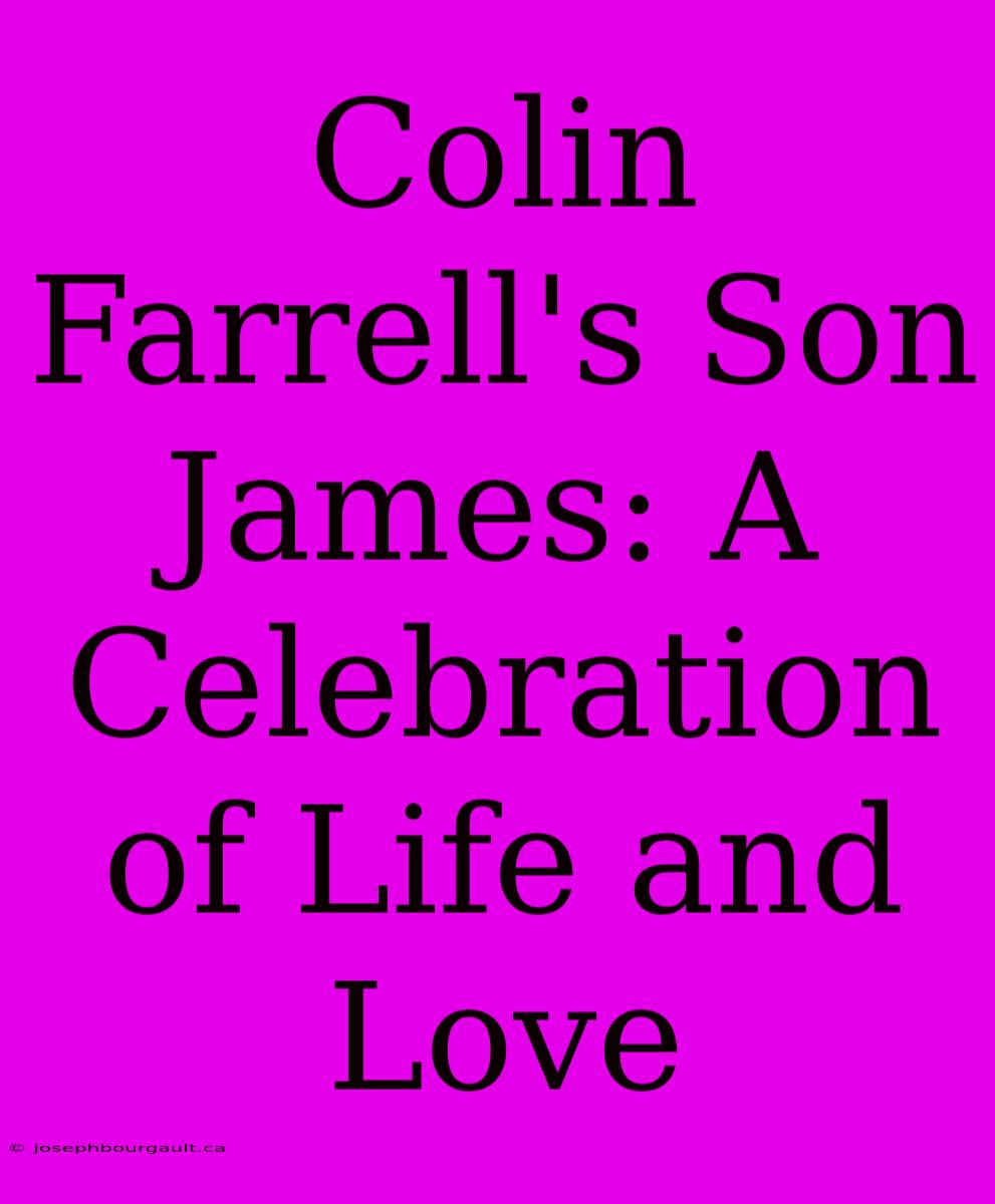 Colin Farrell's Son James: A Celebration Of Life And Love