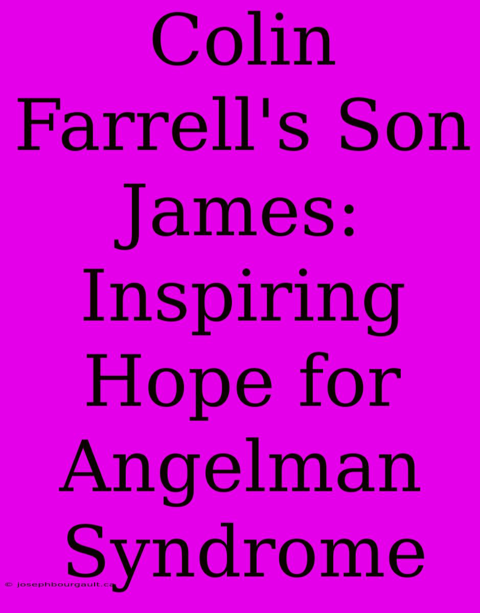 Colin Farrell's Son James: Inspiring Hope For Angelman Syndrome