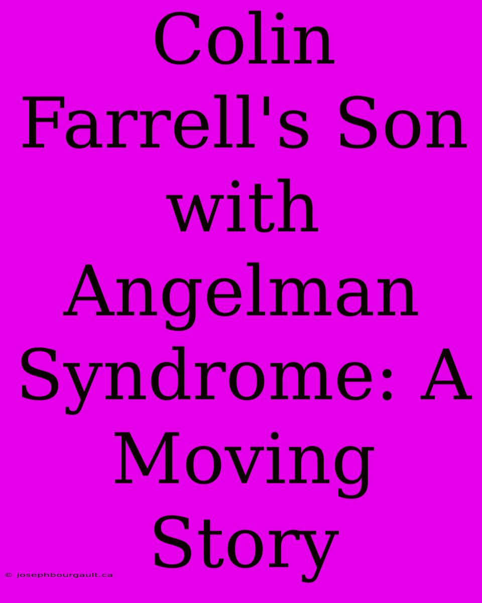 Colin Farrell's Son With Angelman Syndrome: A Moving Story