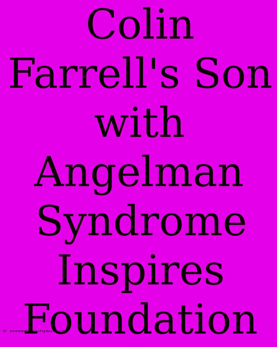 Colin Farrell's Son With Angelman Syndrome Inspires Foundation