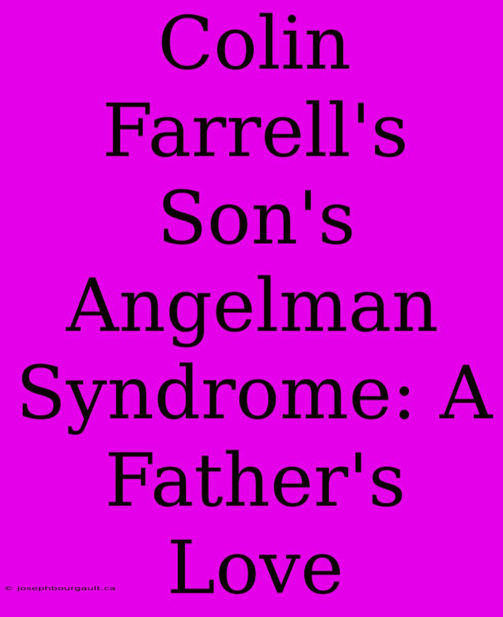 Colin Farrell's Son's Angelman Syndrome: A Father's Love