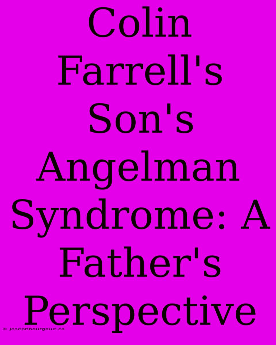 Colin Farrell's Son's Angelman Syndrome: A Father's Perspective