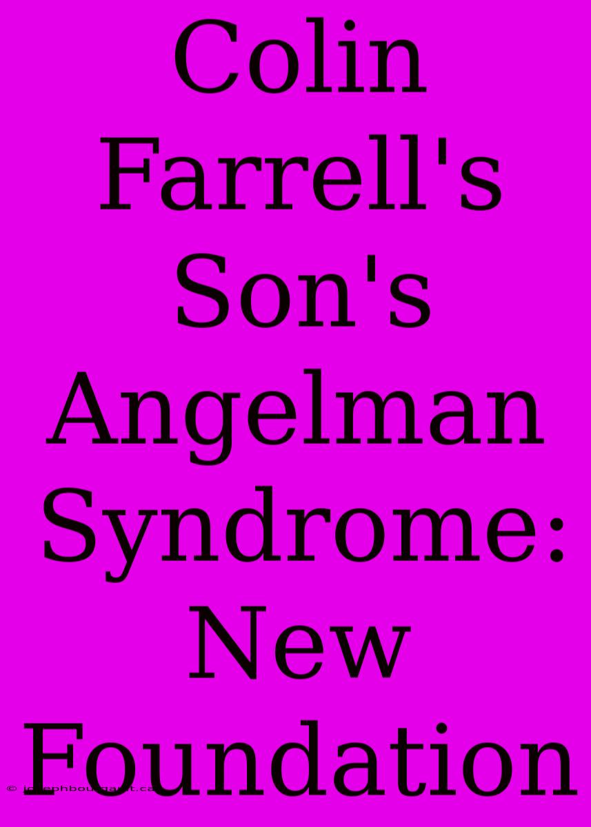 Colin Farrell's Son's Angelman Syndrome: New Foundation