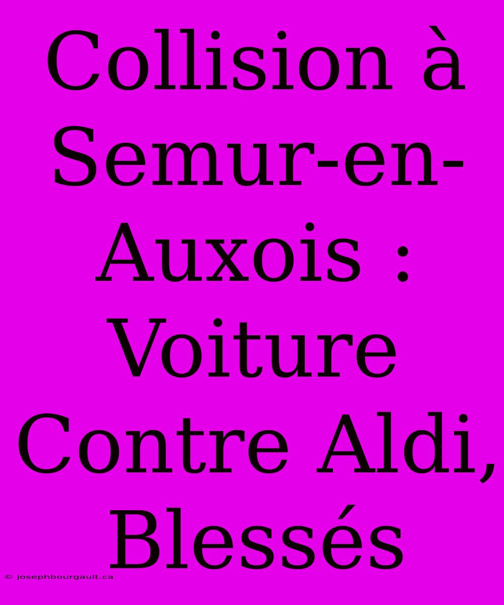 Collision À Semur-en-Auxois : Voiture Contre Aldi, Blessés