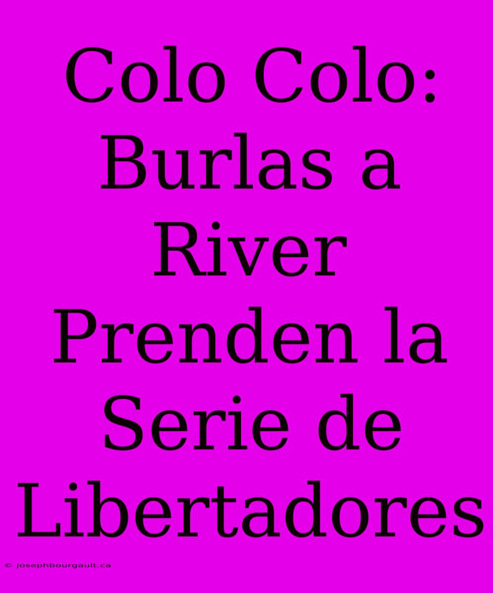 Colo Colo: Burlas A River Prenden La Serie De Libertadores