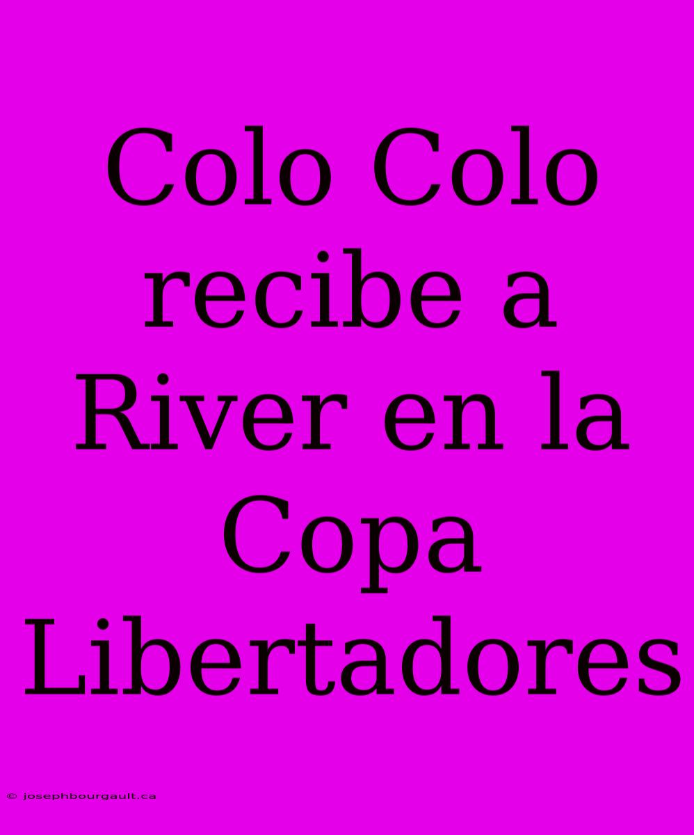 Colo Colo Recibe A River En La Copa Libertadores