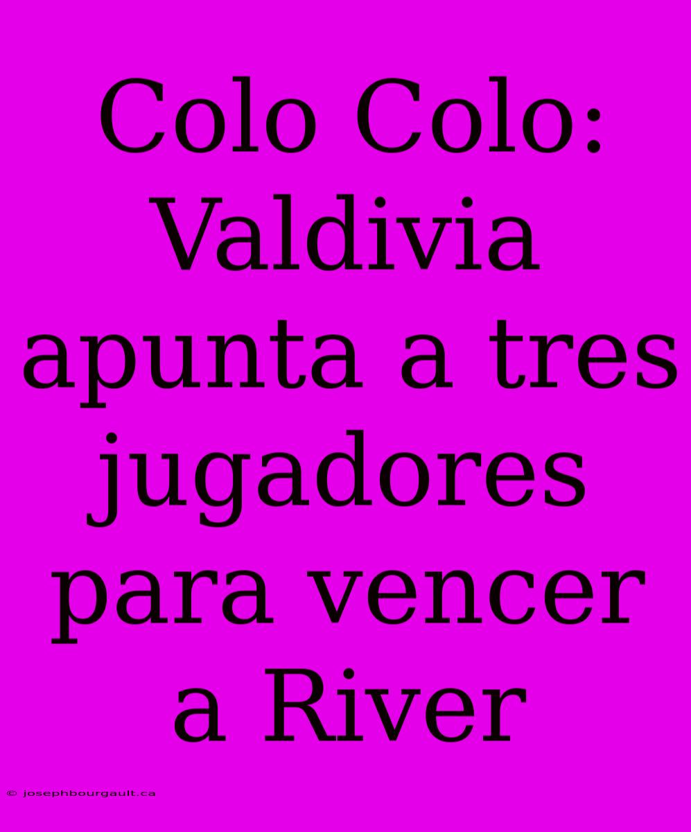 Colo Colo: Valdivia Apunta A Tres Jugadores Para Vencer A River