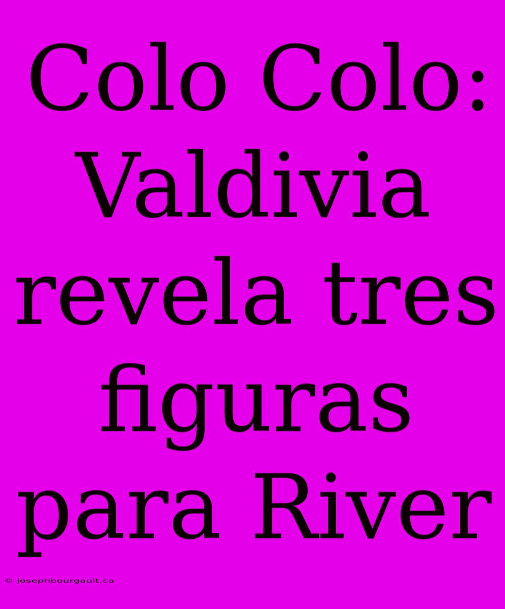 Colo Colo: Valdivia Revela Tres Figuras Para River