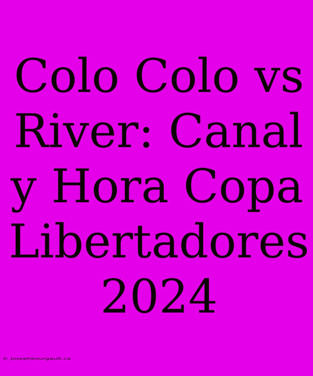 Colo Colo Vs River: Canal Y Hora Copa Libertadores 2024