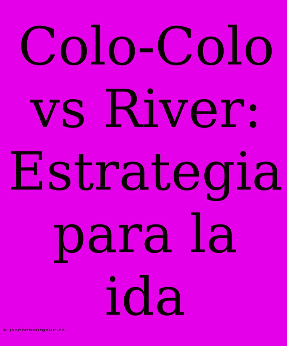 Colo-Colo Vs River: Estrategia Para La Ida