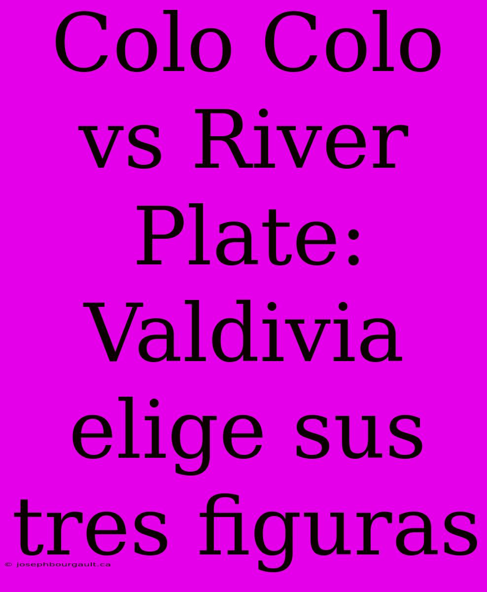 Colo Colo Vs River Plate: Valdivia Elige Sus Tres Figuras