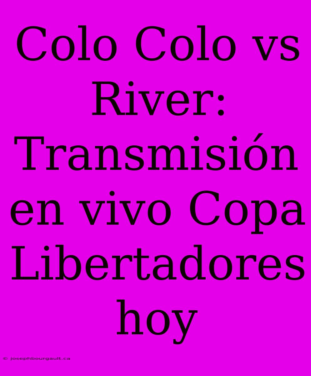 Colo Colo Vs River: Transmisión En Vivo Copa Libertadores Hoy