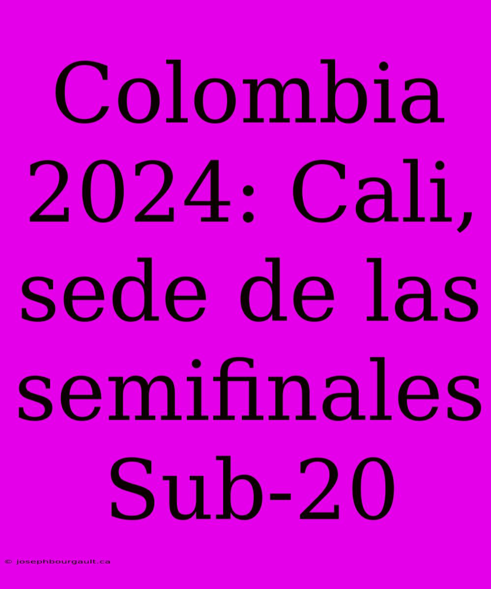 Colombia 2024: Cali, Sede De Las Semifinales Sub-20