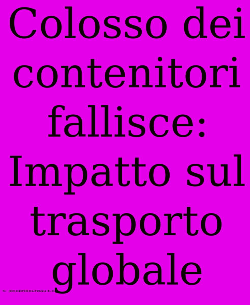 Colosso Dei Contenitori Fallisce: Impatto Sul Trasporto Globale