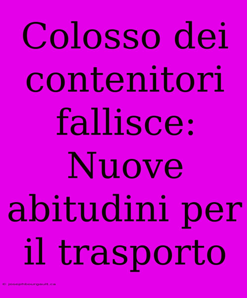 Colosso Dei Contenitori Fallisce: Nuove Abitudini Per Il Trasporto