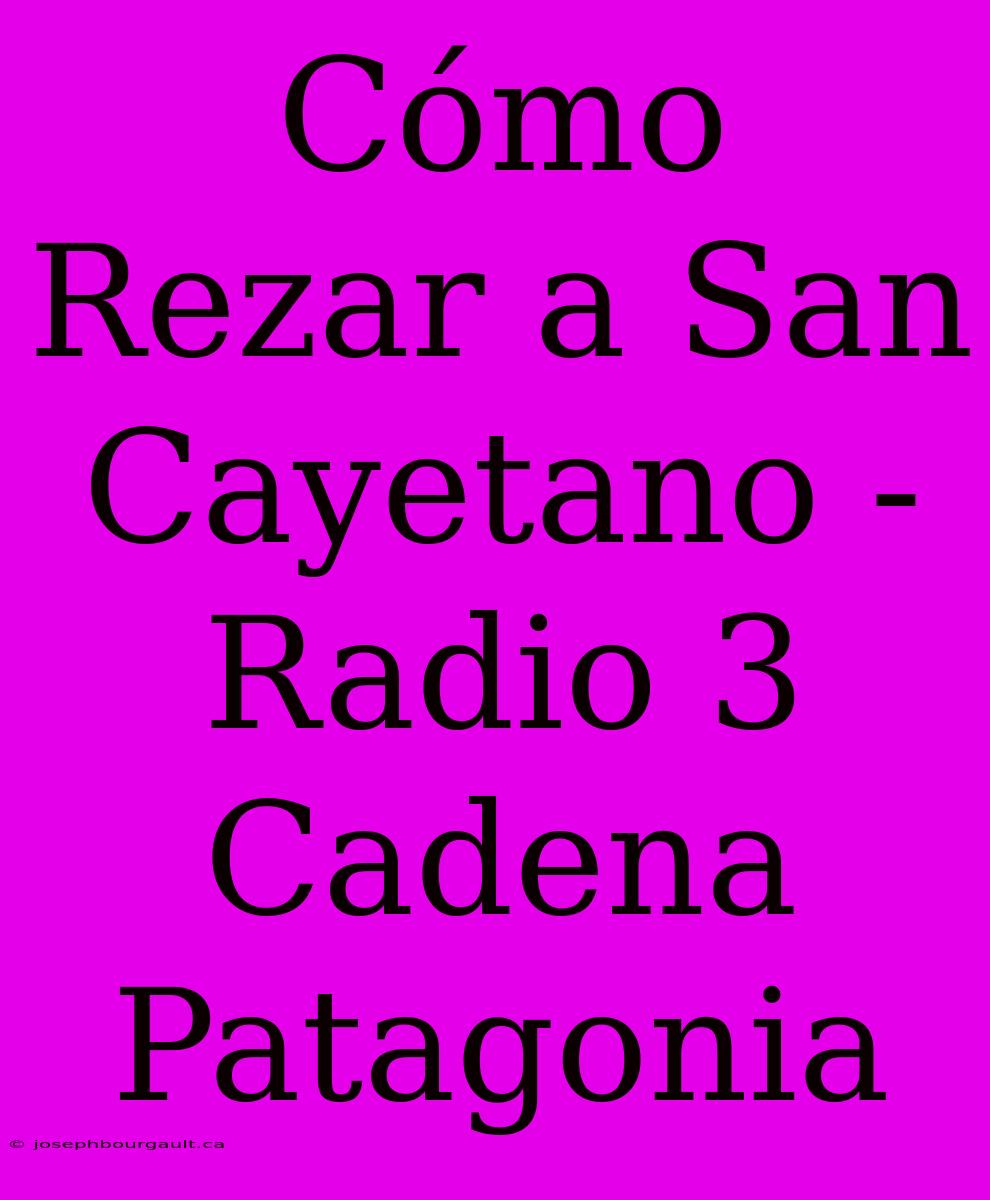 Cómo Rezar A San Cayetano - Radio 3 Cadena Patagonia