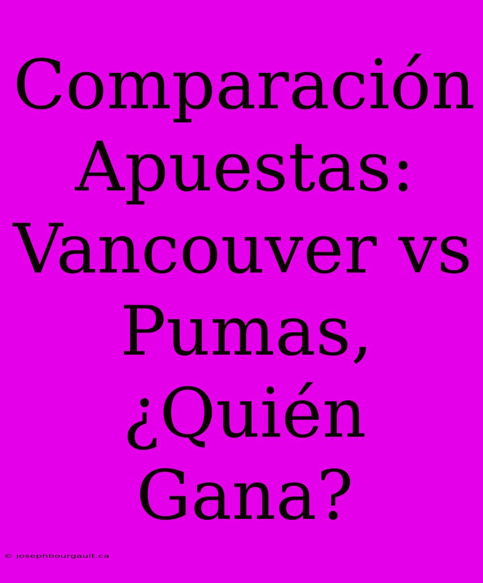 Comparación Apuestas: Vancouver Vs Pumas, ¿Quién Gana?