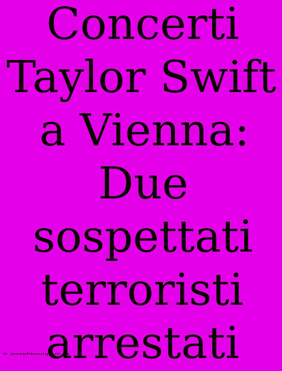 Concerti Taylor Swift A Vienna: Due Sospettati Terroristi Arrestati