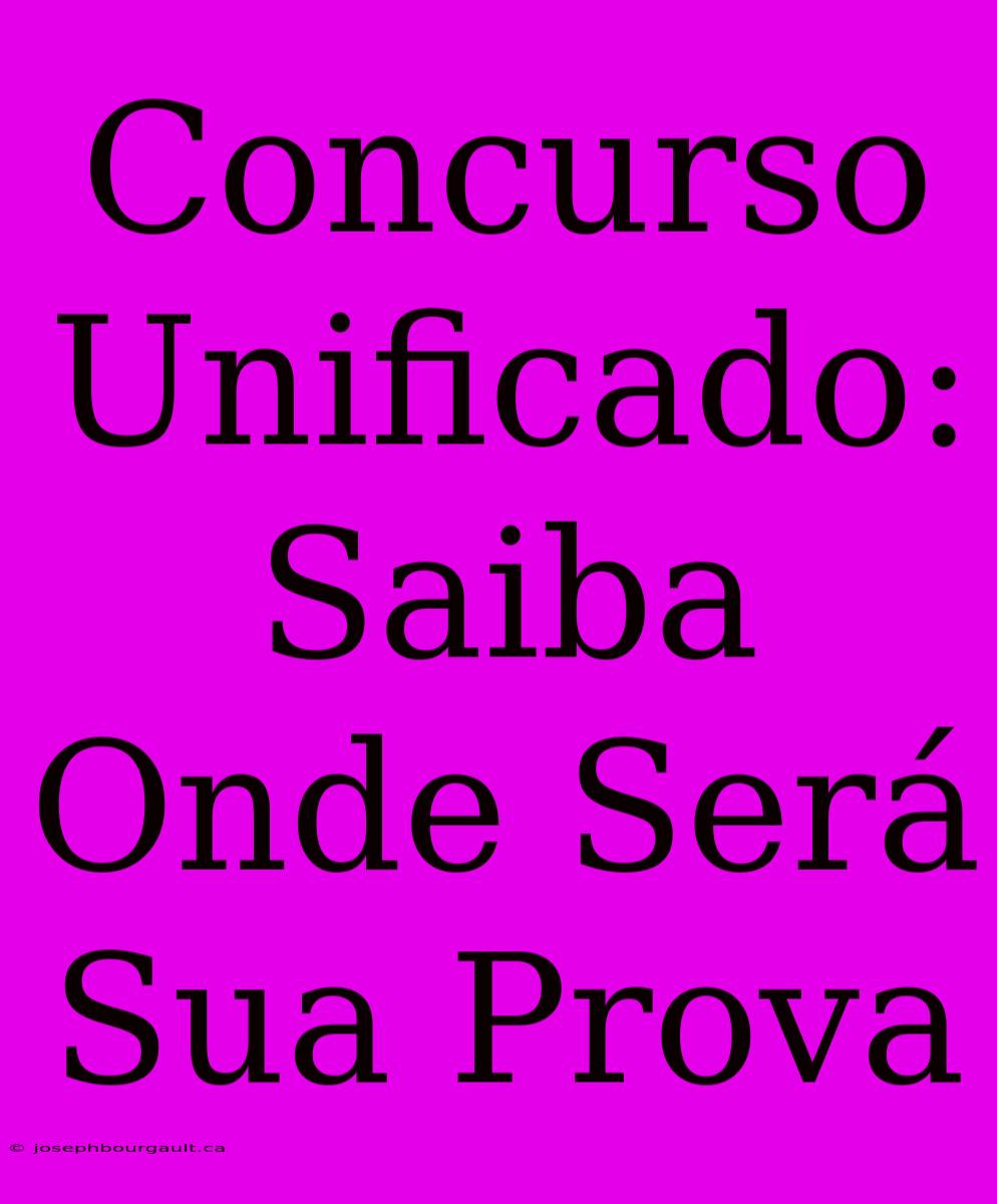 Concurso Unificado: Saiba Onde Será Sua Prova