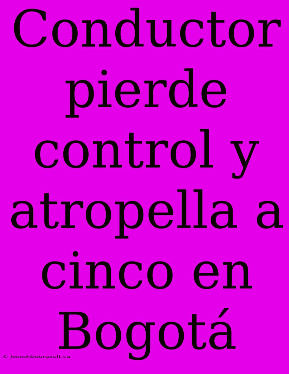 Conductor Pierde Control Y Atropella A Cinco En Bogotá