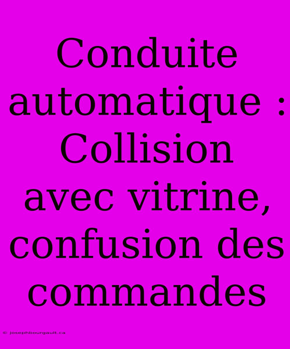 Conduite Automatique : Collision Avec Vitrine, Confusion Des Commandes