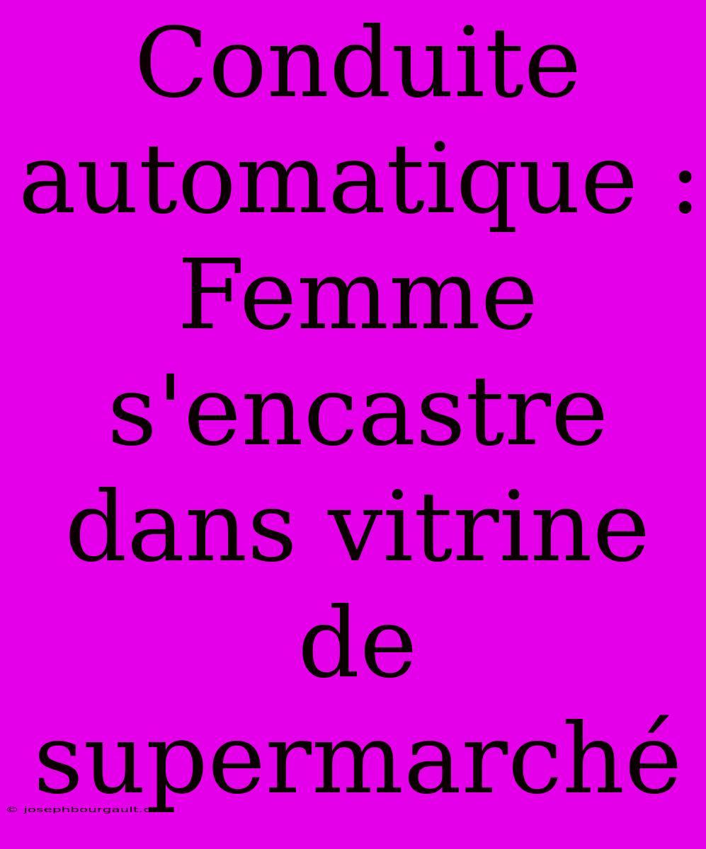 Conduite Automatique : Femme S'encastre Dans Vitrine De Supermarché