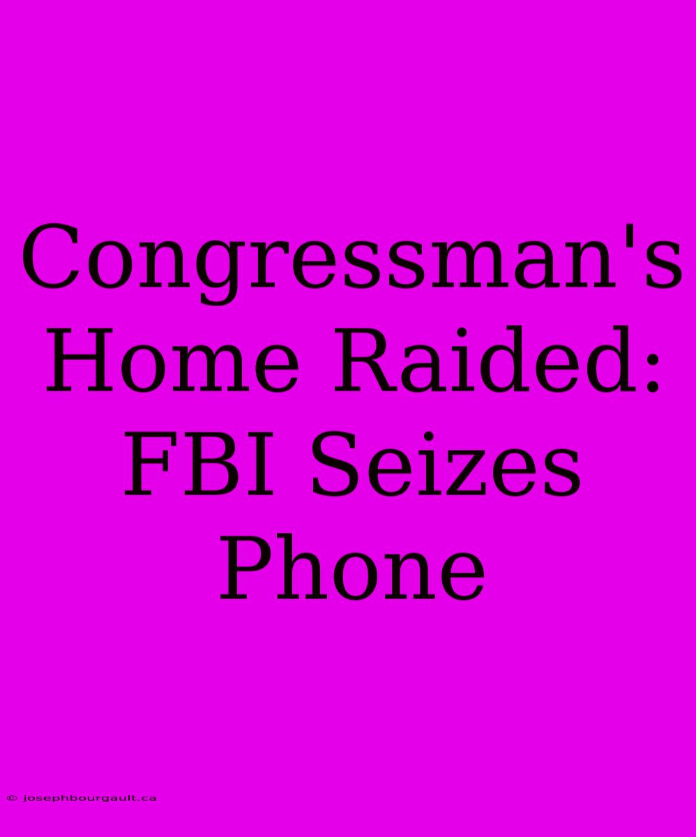 Congressman's Home Raided: FBI Seizes Phone